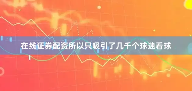 在线证券配资所以只吸引了几千个球迷看球