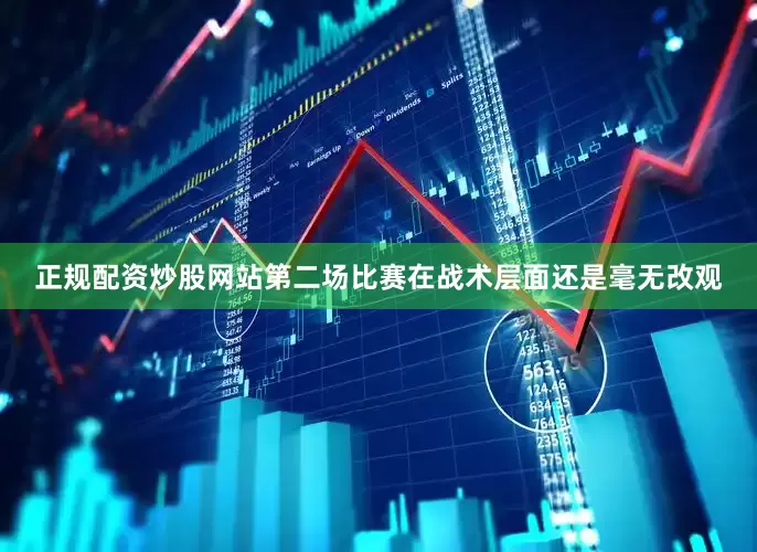 正规配资炒股网站第二场比赛在战术层面还是毫无改观