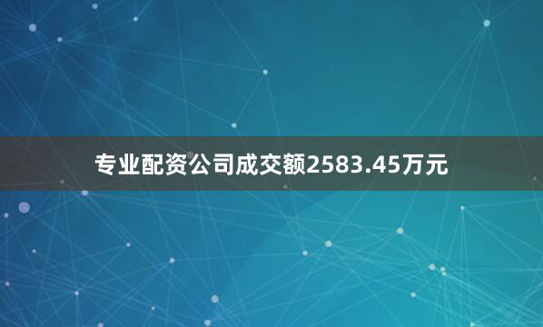 专业配资公司成交额2583.45万元