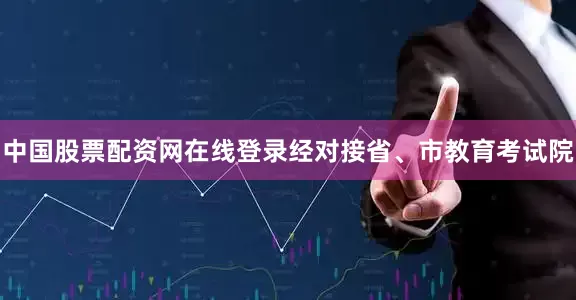 中国股票配资网在线登录经对接省、市教育考试院
