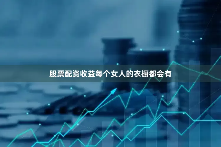 股票配资收益每个女人的衣橱都会有