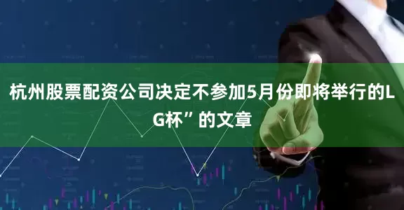 杭州股票配资公司决定不参加5月份即将举行的LG杯”的文章