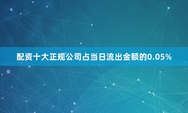 配资十大正规公司占当日流出金额的0.05%