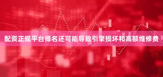 配资正规平台排名还可能导致引擎损坏和高额维修费