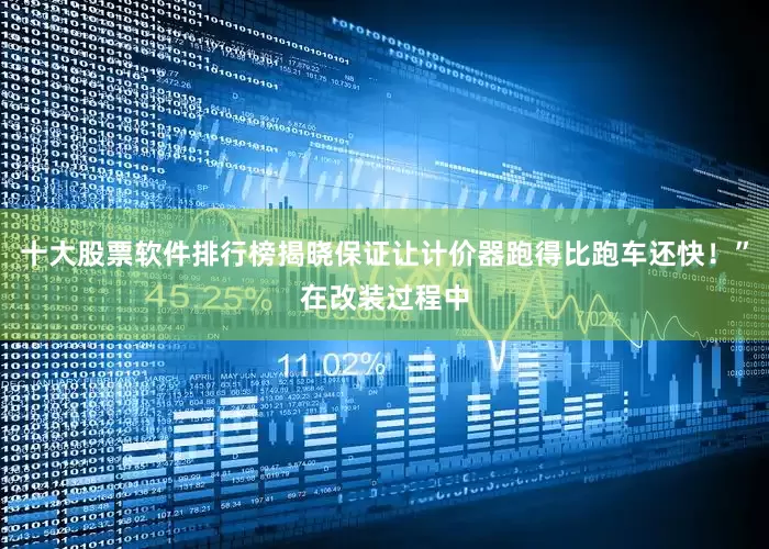 十大股票软件排行榜揭晓保证让计价器跑得比跑车还快！”在改装过程中