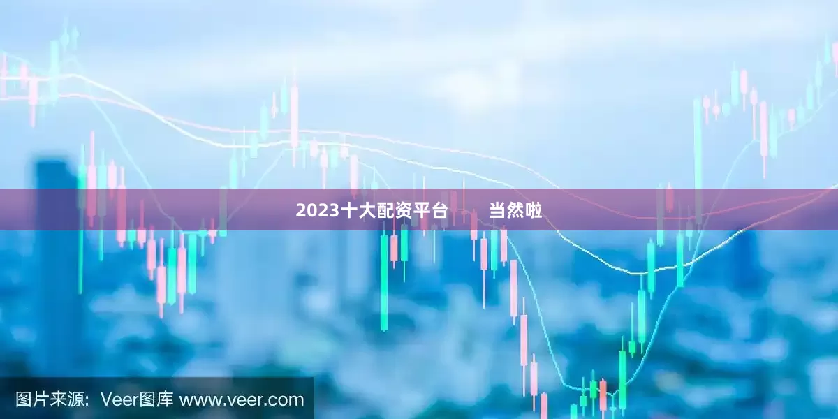2023十大配资平台        当然啦