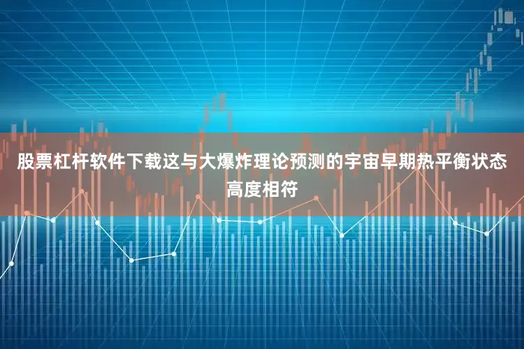 股票杠杆软件下载这与大爆炸理论预测的宇宙早期热平衡状态高度相符