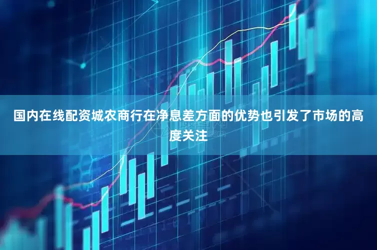 国内在线配资城农商行在净息差方面的优势也引发了市场的高度关注