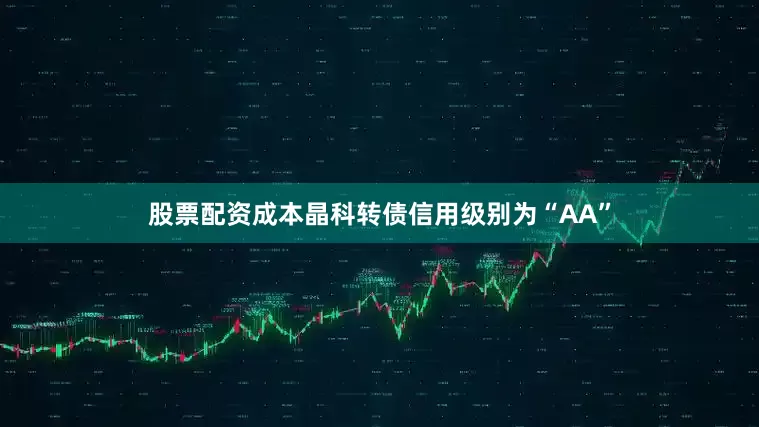 股票配资成本晶科转债信用级别为“AA”