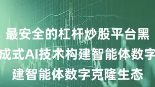最安全的杠杆炒股平台黑产利用生成式AI技术构建智能体数字克隆生态