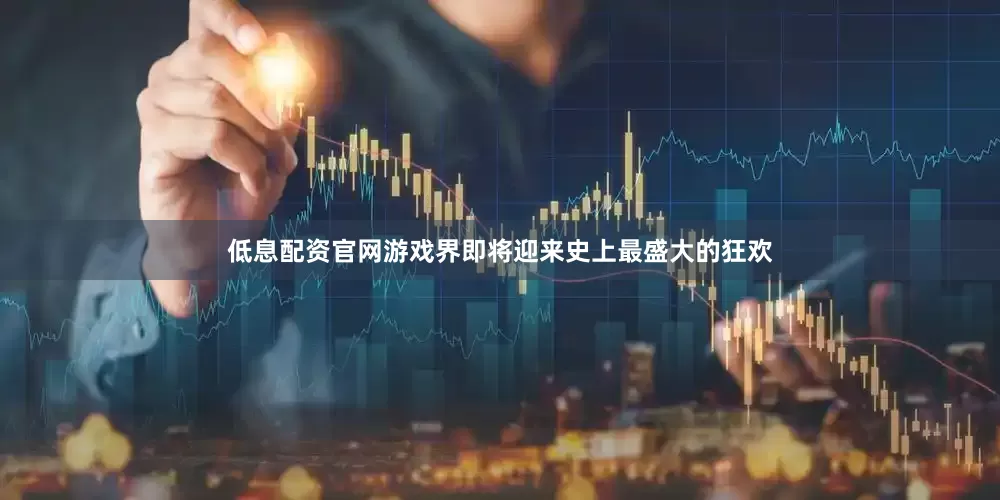 低息配资官网游戏界即将迎来史上最盛大的狂欢