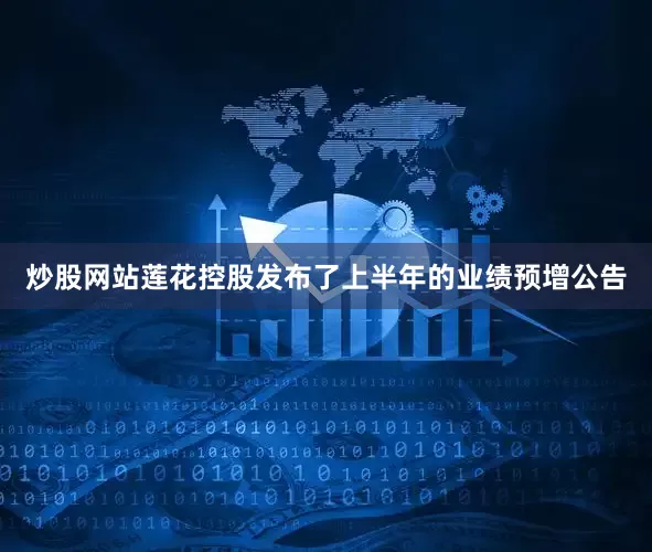 炒股网站莲花控股发布了上半年的业绩预增公告