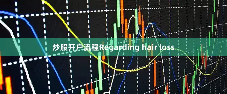 炒股开户流程Regarding hair loss