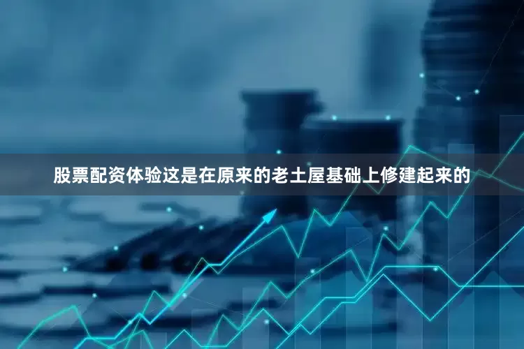 股票配资体验这是在原来的老土屋基础上修建起来的
