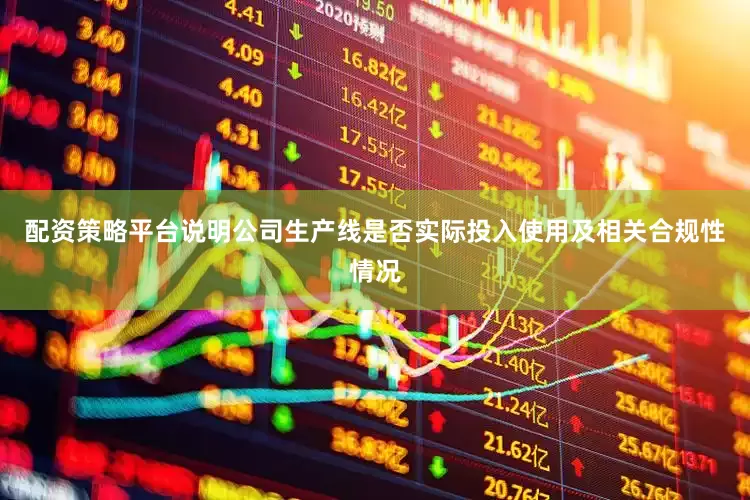 配资策略平台说明公司生产线是否实际投入使用及相关合规性情况