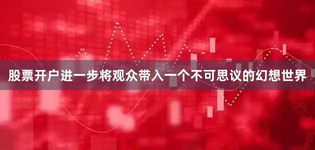 股票开户进一步将观众带入一个不可思议的幻想世界