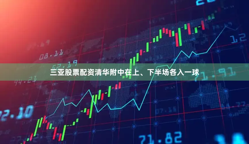 三亚股票配资清华附中在上、下半场各入一球