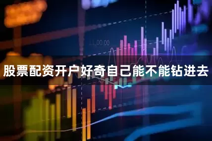 股票配资开户好奇自己能不能钻进去