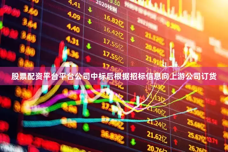 股票配资平台平台公司中标后根据招标信息向上游公司订货