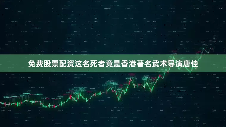 免费股票配资这名死者竟是香港著名武术导演唐佳