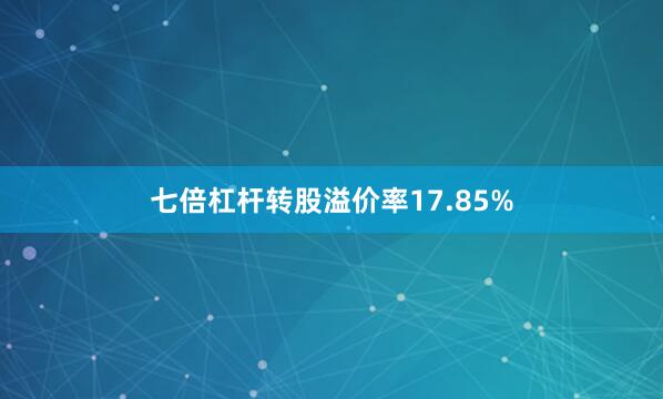 七倍杠杆转股溢价率17.85%