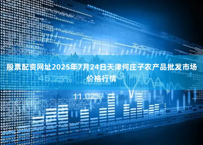 股票配资网址2025年7月24日天津何庄子农产品批发市场价格行情