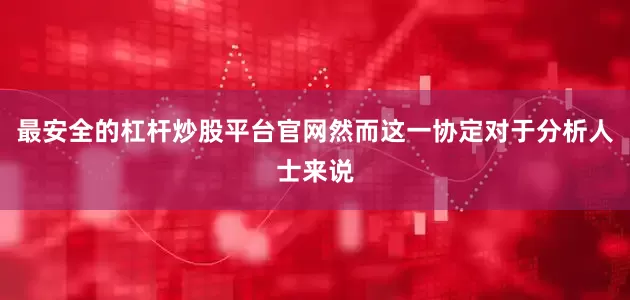 最安全的杠杆炒股平台官网然而这一协定对于分析人士来说