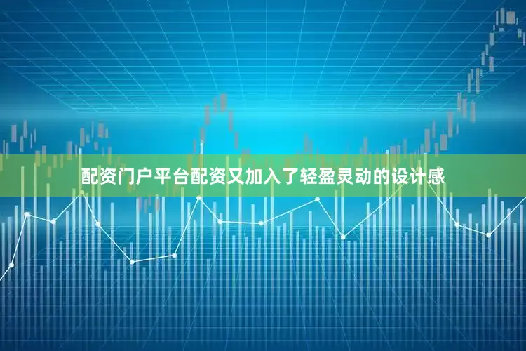 配资门户平台配资又加入了轻盈灵动的设计感