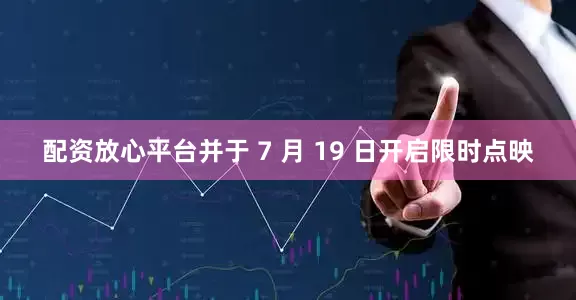 配资放心平台并于 7 月 19 日开启限时点映