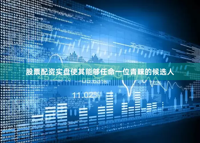 股票配资实盘使其能够任命一位青睐的候选人