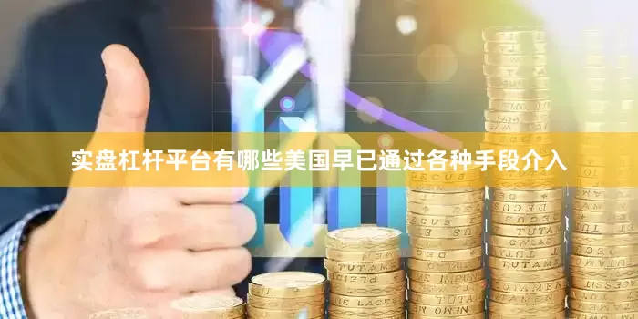 实盘杠杆平台有哪些美国早已通过各种手段介入