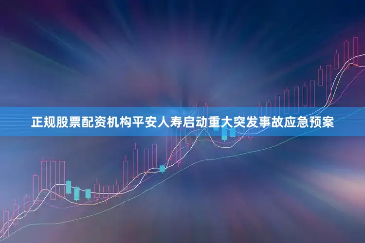 正规股票配资机构平安人寿启动重大突发事故应急预案