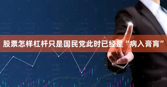 股票怎样杠杆只是国民党此时已经是“病入膏肓”