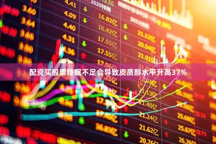 配资买股票睡眠不足会导致皮质醇水平升高37%