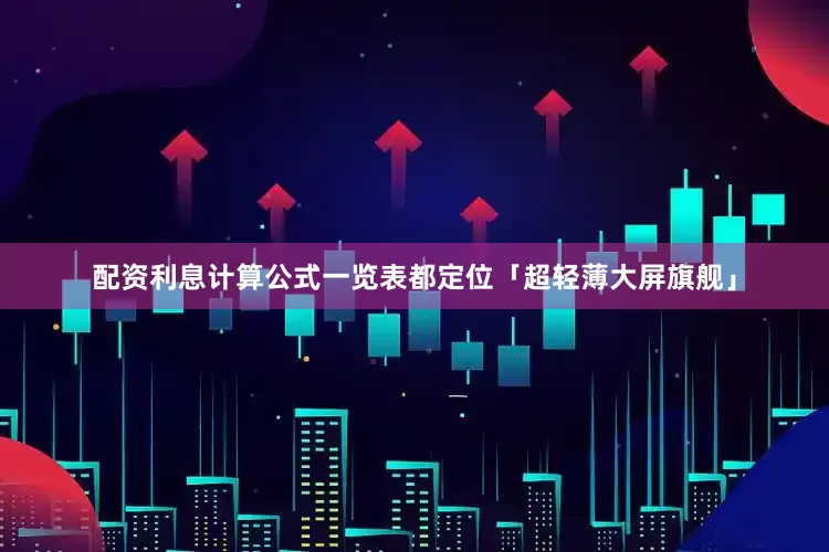 配资利息计算公式一览表都定位「超轻薄大屏旗舰」