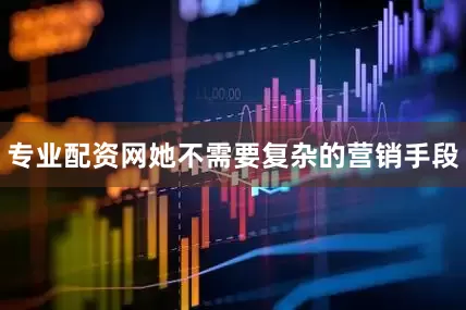专业配资网她不需要复杂的营销手段