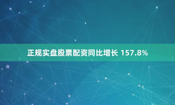 正规实盘股票配资同比增长 157.8%