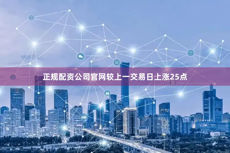 正规配资公司官网较上一交易日上涨25点