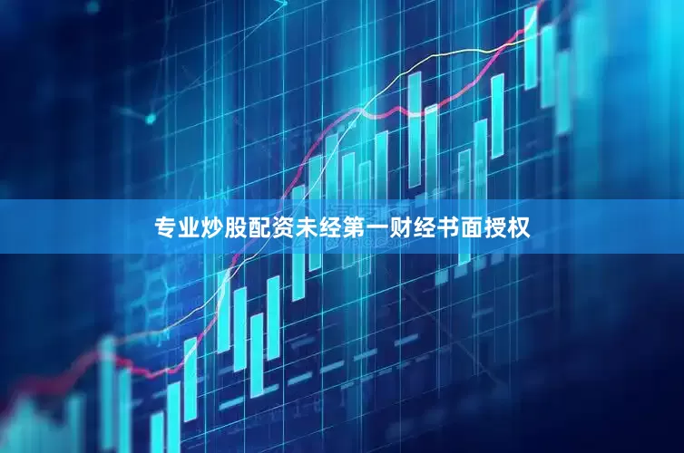 专业炒股配资未经第一财经书面授权