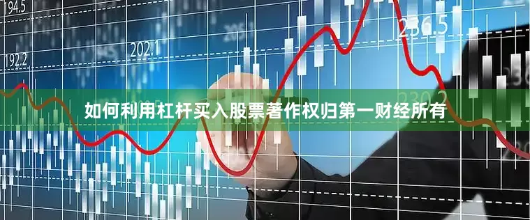 如何利用杠杆买入股票著作权归第一财经所有