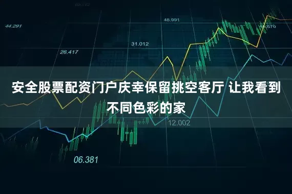 安全股票配资门户庆幸保留挑空客厅 让我看到不同色彩的家